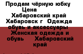 Продам чёрную юбку › Цена ­ 2 550 - Хабаровский край, Хабаровск г. Одежда, обувь и аксессуары » Женская одежда и обувь   . Хабаровский край